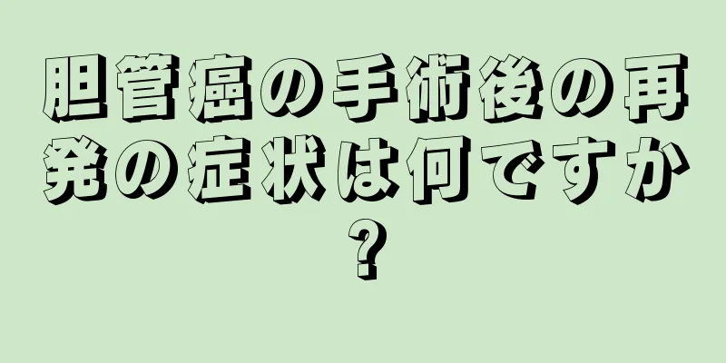 胆管癌の手術後の再発の症状は何ですか?