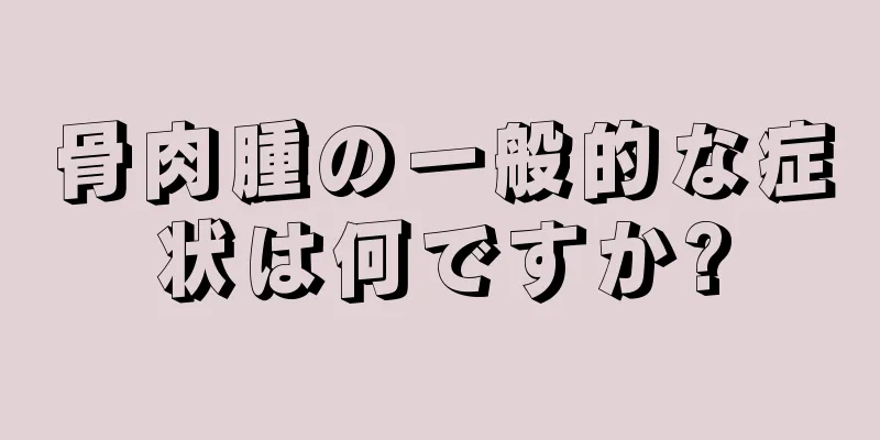 骨肉腫の一般的な症状は何ですか?