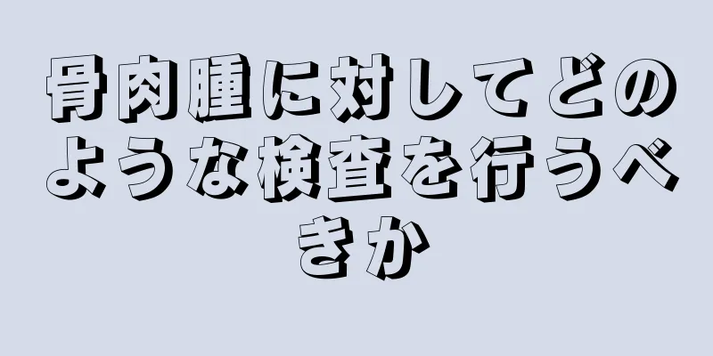 骨肉腫に対してどのような検査を行うべきか