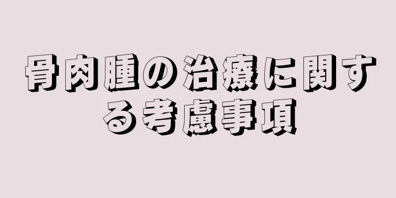 骨肉腫の治療に関する考慮事項
