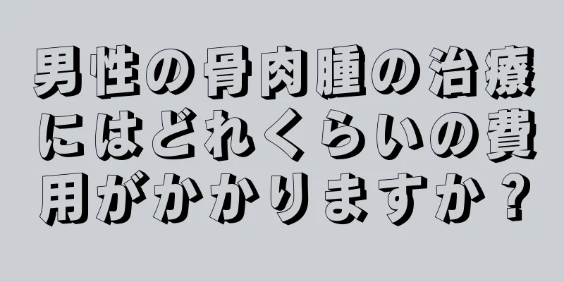 男性の骨肉腫の治療にはどれくらいの費用がかかりますか？