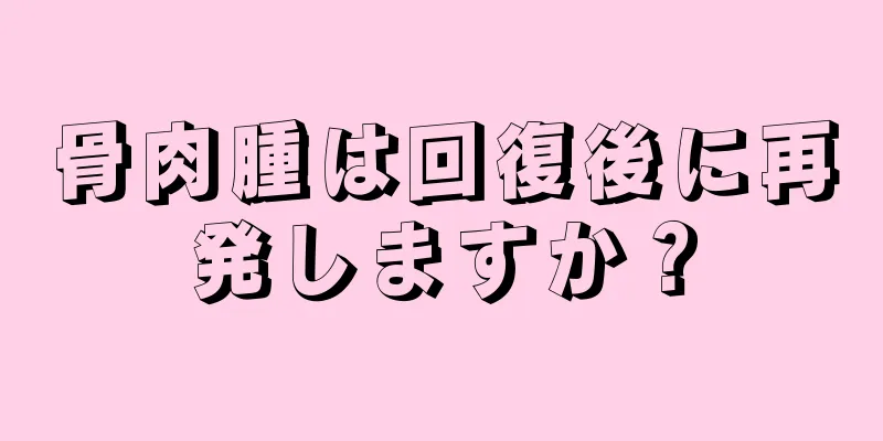 骨肉腫は回復後に再発しますか？