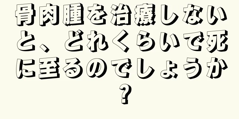 骨肉腫を治療しないと、どれくらいで死に至るのでしょうか？