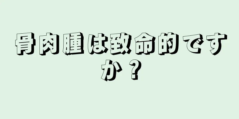 骨肉腫は致命的ですか？