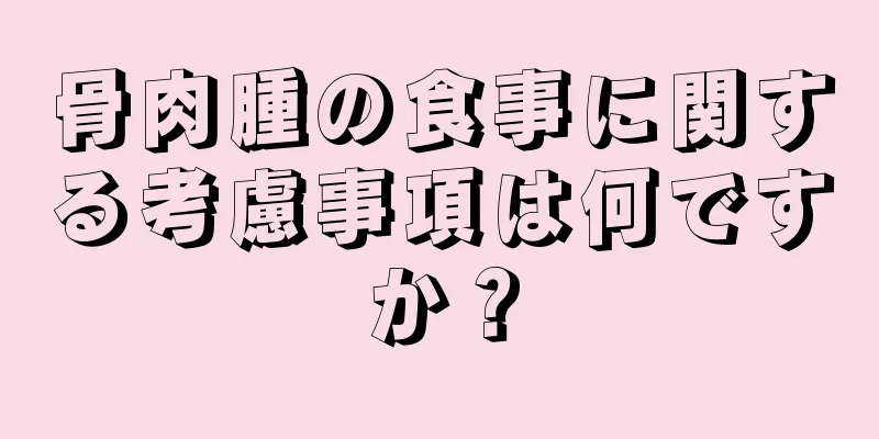 骨肉腫の食事に関する考慮事項は何ですか？