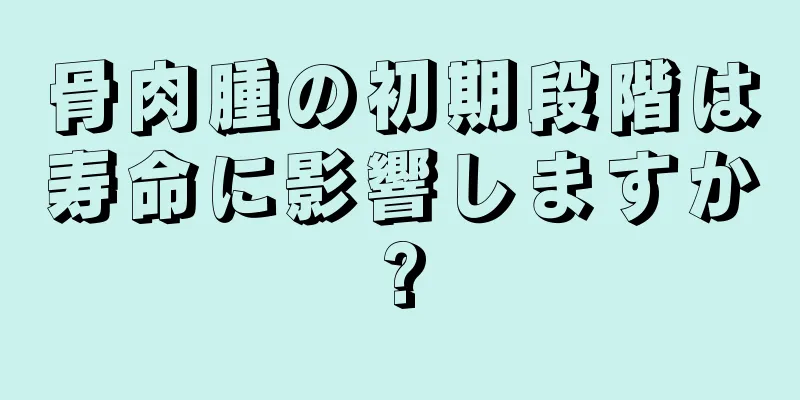 骨肉腫の初期段階は寿命に影響しますか?