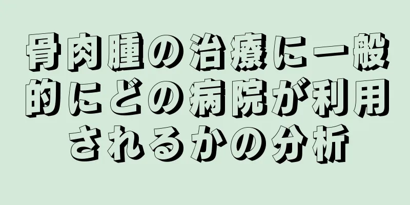 骨肉腫の治療に一般的にどの病院が利用されるかの分析