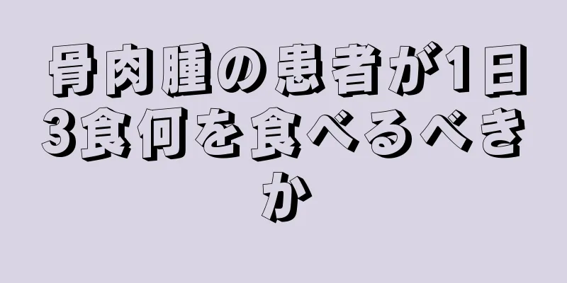 骨肉腫の患者が1日3食何を食べるべきか