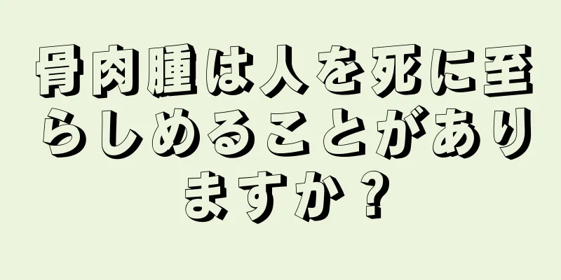 骨肉腫は人を死に至らしめることがありますか？