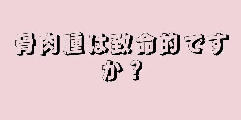 骨肉腫は致命的ですか？