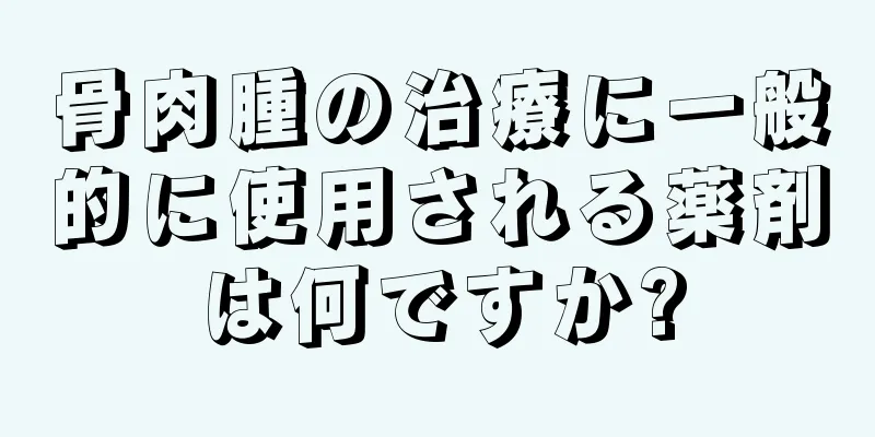 骨肉腫の治療に一般的に使用される薬剤は何ですか?