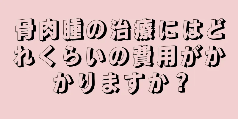 骨肉腫の治療にはどれくらいの費用がかかりますか？