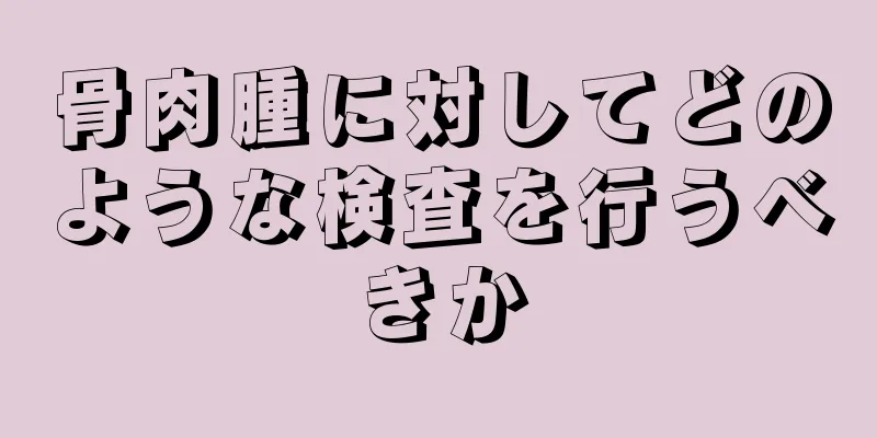 骨肉腫に対してどのような検査を行うべきか