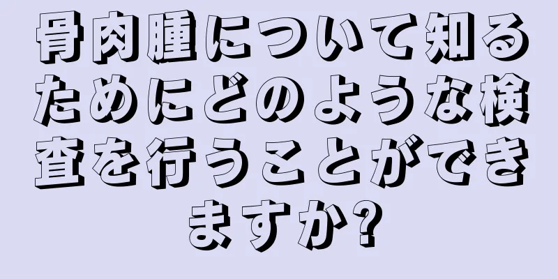 骨肉腫について知るためにどのような検査を行うことができますか?