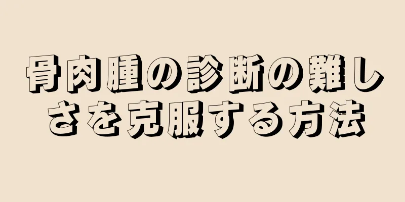 骨肉腫の診断の難しさを克服する方法