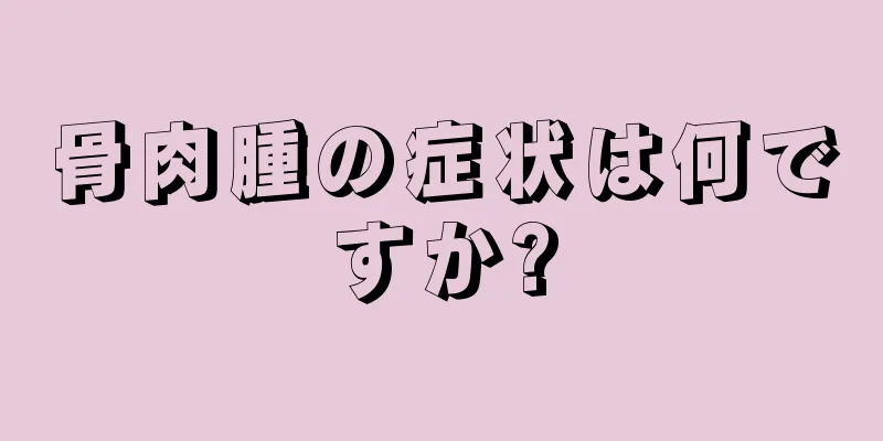 骨肉腫の症状は何ですか?