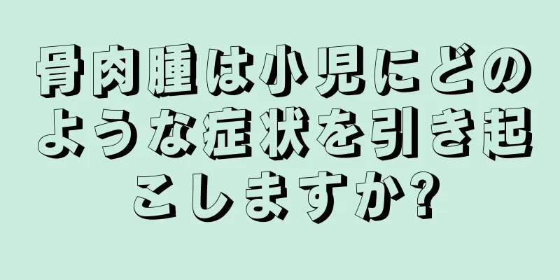 骨肉腫は小児にどのような症状を引き起こしますか?