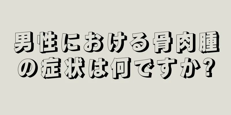 男性における骨肉腫の症状は何ですか?