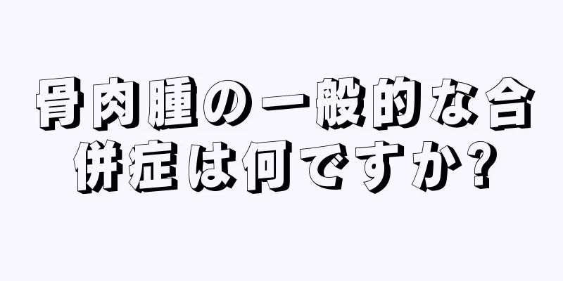 骨肉腫の一般的な合併症は何ですか?