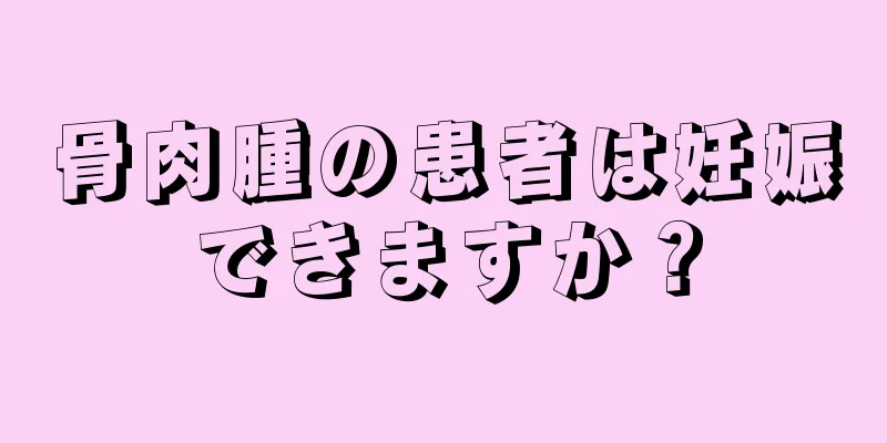 骨肉腫の患者は妊娠できますか？