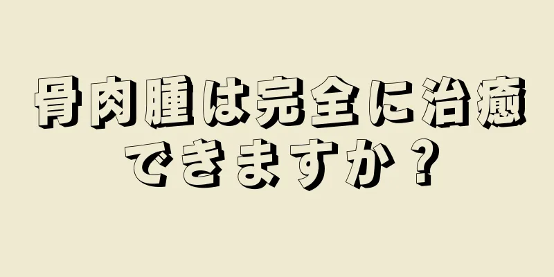 骨肉腫は完全に治癒できますか？