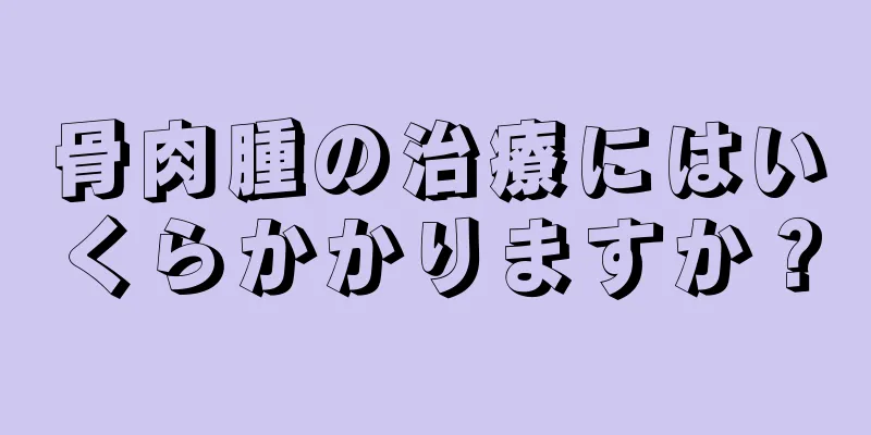 骨肉腫の治療にはいくらかかりますか？