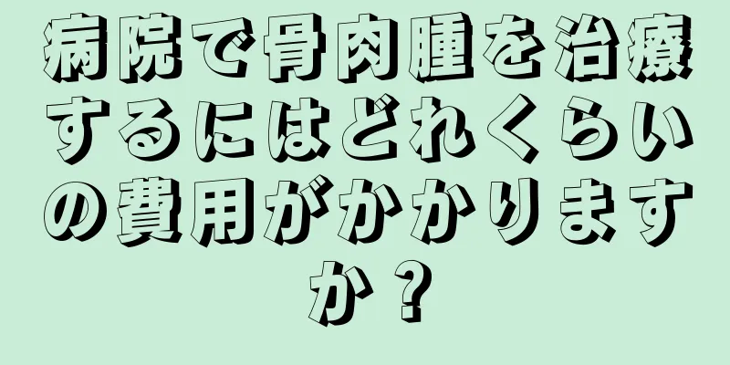 病院で骨肉腫を治療するにはどれくらいの費用がかかりますか？