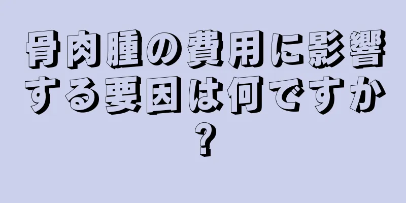骨肉腫の費用に影響する要因は何ですか?