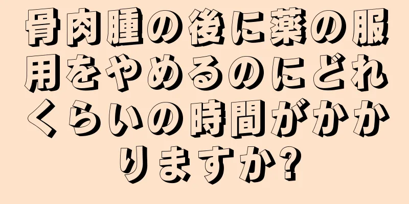 骨肉腫の後に薬の服用をやめるのにどれくらいの時間がかかりますか?