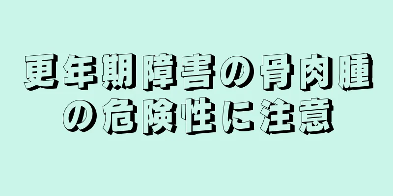 更年期障害の骨肉腫の危険性に注意