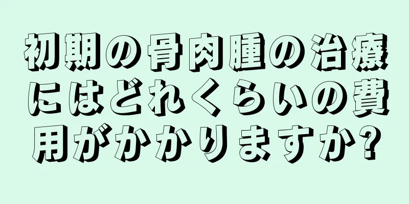 初期の骨肉腫の治療にはどれくらいの費用がかかりますか?