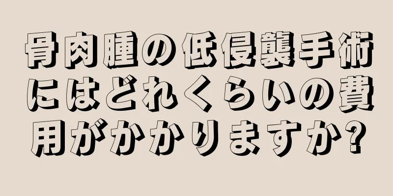 骨肉腫の低侵襲手術にはどれくらいの費用がかかりますか?