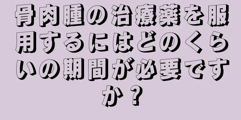 骨肉腫の治療薬を服用するにはどのくらいの期間が必要ですか？