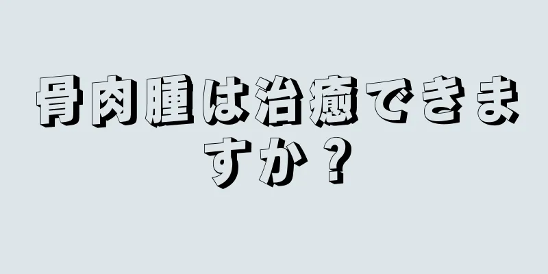 骨肉腫は治癒できますか？