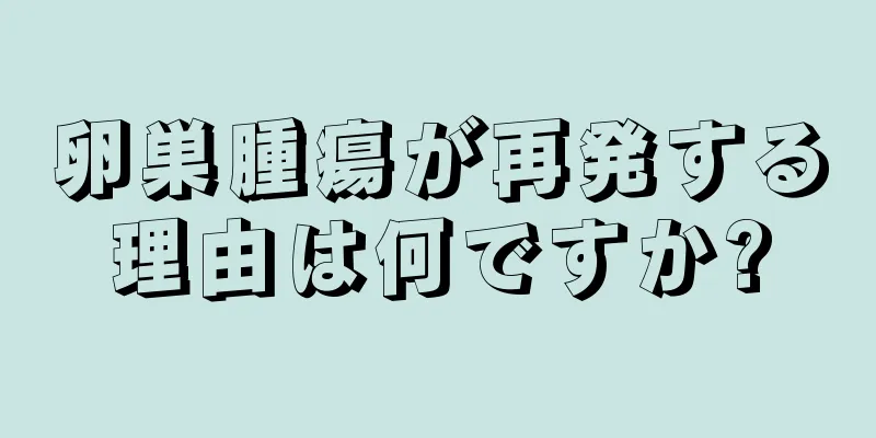 卵巣腫瘍が再発する理由は何ですか?