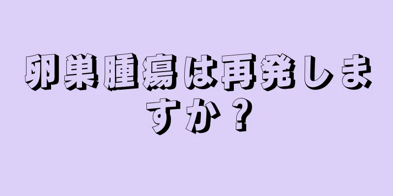 卵巣腫瘍は再発しますか？