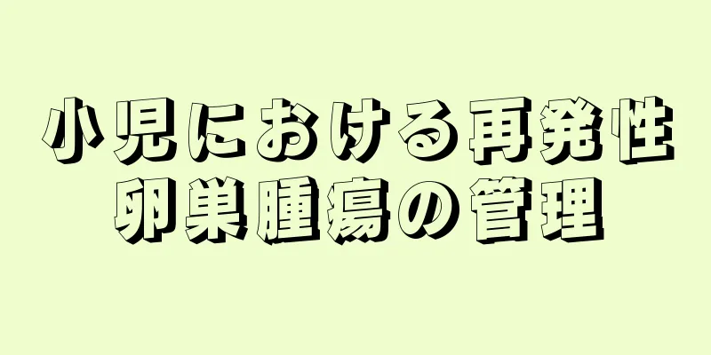 小児における再発性卵巣腫瘍の管理
