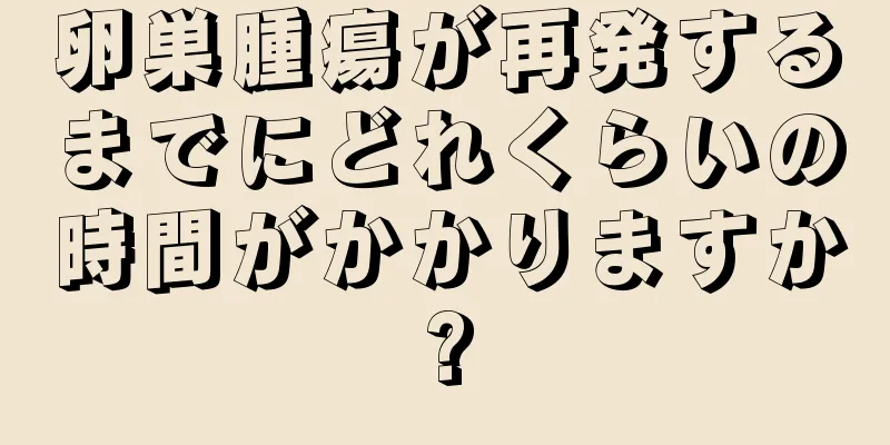卵巣腫瘍が再発するまでにどれくらいの時間がかかりますか?