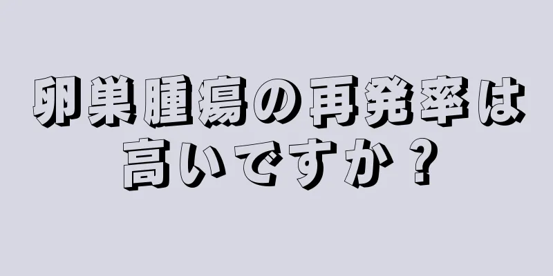 卵巣腫瘍の再発率は高いですか？