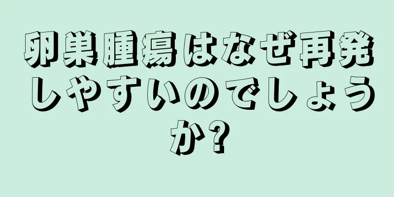 卵巣腫瘍はなぜ再発しやすいのでしょうか?
