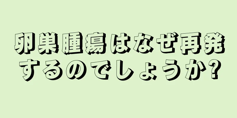 卵巣腫瘍はなぜ再発するのでしょうか?
