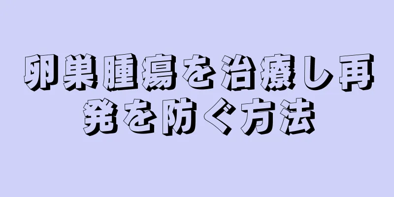 卵巣腫瘍を治療し再発を防ぐ方法