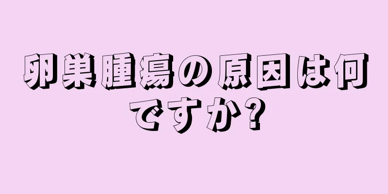 卵巣腫瘍の原因は何ですか?