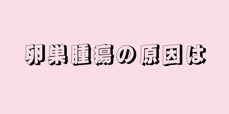 卵巣腫瘍の原因は