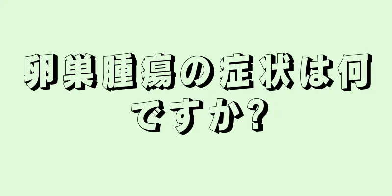 卵巣腫瘍の症状は何ですか?