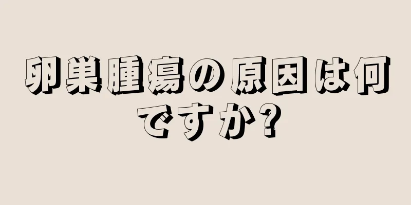卵巣腫瘍の原因は何ですか?