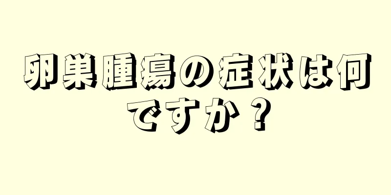 卵巣腫瘍の症状は何ですか？