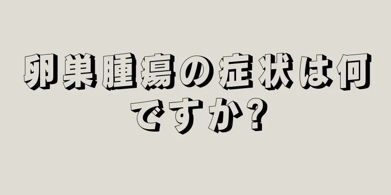 卵巣腫瘍の症状は何ですか?