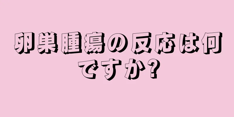 卵巣腫瘍の反応は何ですか?