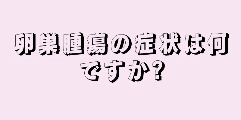 卵巣腫瘍の症状は何ですか?